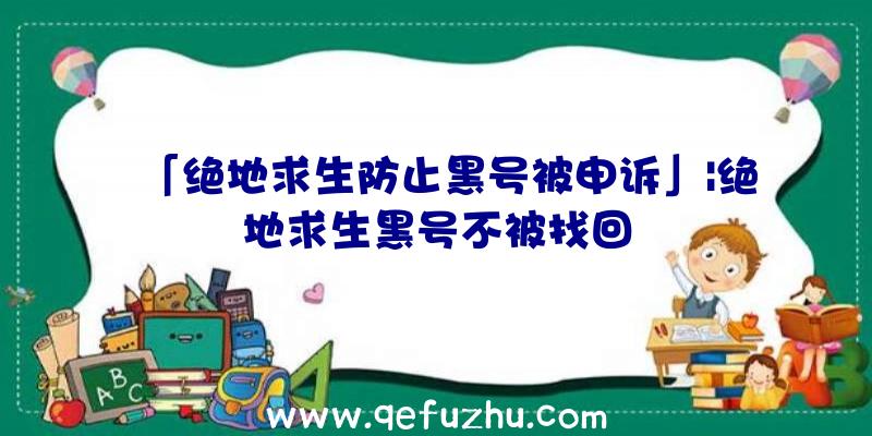 「绝地求生防止黑号被申诉」|绝地求生黑号不被找回